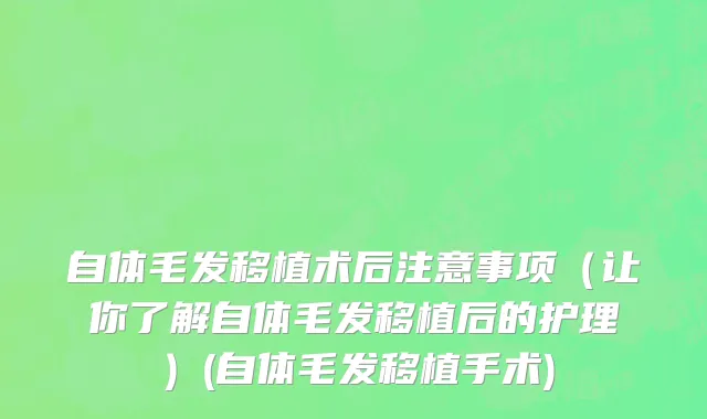 自体毛发移植术后注意事项（让你了解自体毛发移植后的护理）(自体毛发移植手术)