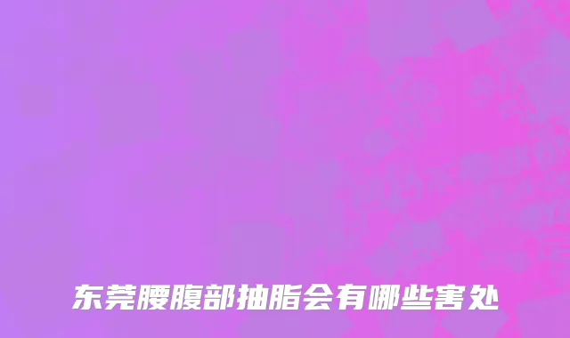 东莞腰腹部抽脂会有哪些害处