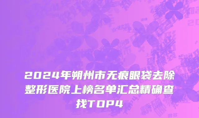 2024年朔州市无痕眼袋去除整形医院上榜名单汇总精确查找TOP4