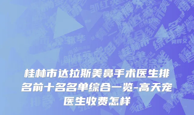 桂林市达拉斯美鼻手术医生排名前十名名单综合一览-高天宠医生收费怎样