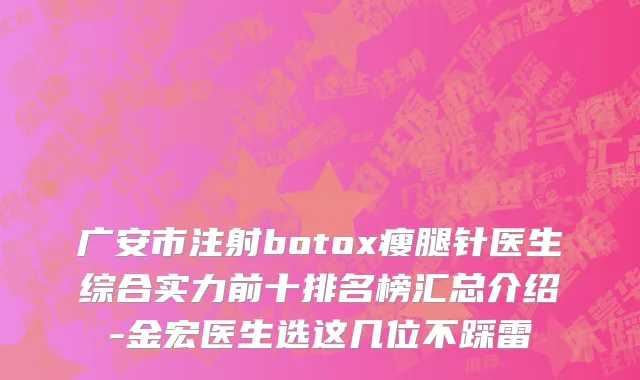 广安市注射botox瘦腿针医生综合实力前十排名榜汇总介绍-金宏医生选这几位不踩雷