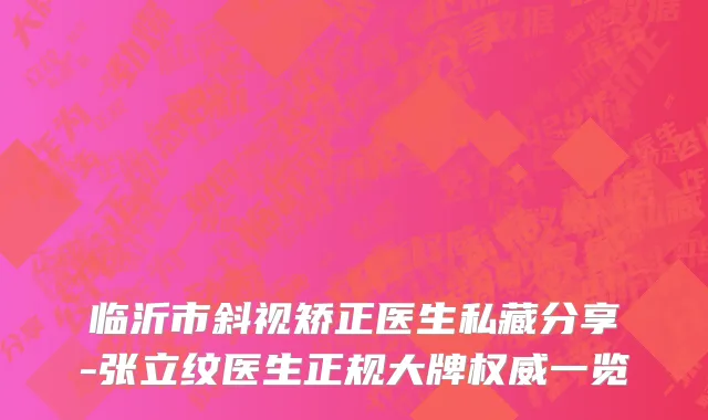 临沂市斜视矫正医生私藏分享-张立纹医生正规大牌权威一览