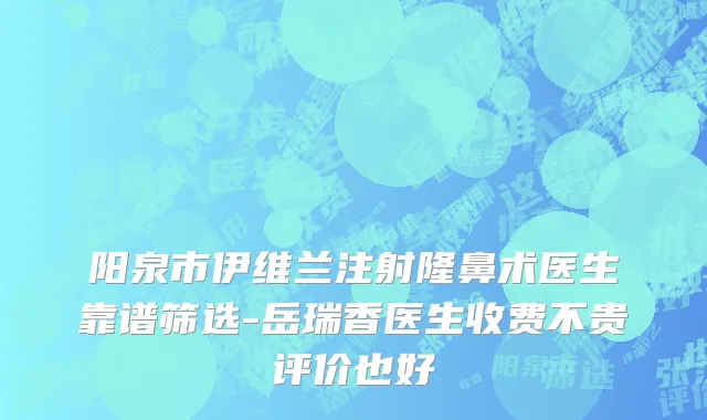 阳泉市伊维兰注射隆鼻术医生靠谱筛选-岳瑞香医生收费不贵评价也好