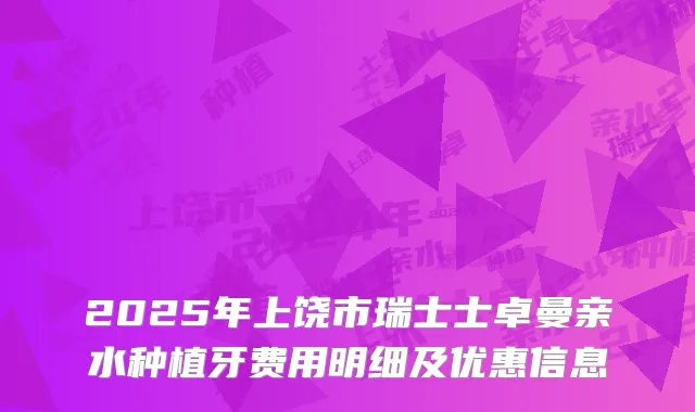 2025年上饶市瑞士士卓曼亲水种植牙费用明细及优惠信息