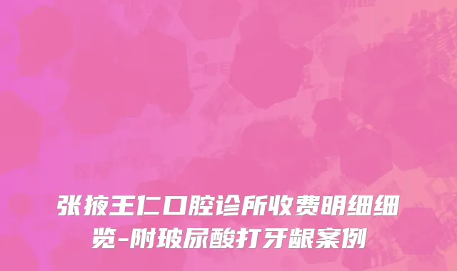张掖王仁口腔诊所收费明细细览-附玻尿酸打牙龈案例