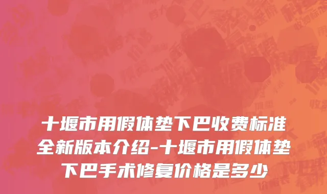 十堰市用假体垫下巴收费标准全新版本介绍-十堰市用假体垫下巴手术修复价格是多少