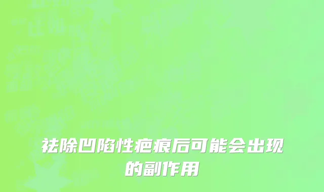 祛除凹陷性疤痕后可能会出现的副作用