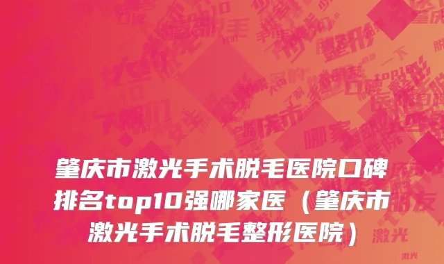 肇庆市激光手术脱毛医院口碑排名top10强哪家医（肇庆市激光手术脱毛整形医院）