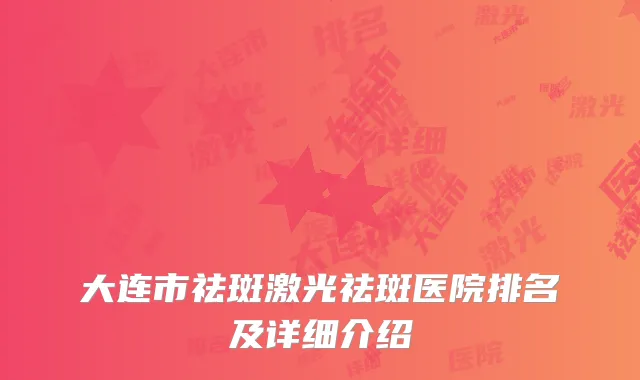 大连市祛斑激光祛斑医院排名及详细介绍