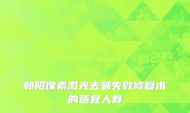 朝阳像素激光去皱失败修复术的适宜人群