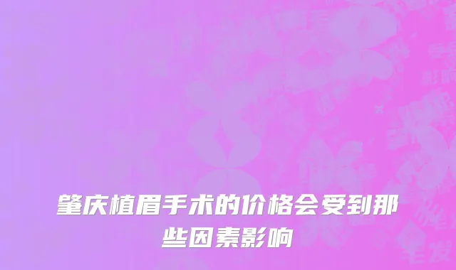 肇庆植眉手术的价格会受到那些因素影响