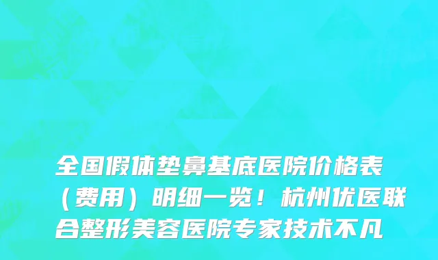 全国假体垫鼻基底医院价格表(费用)明细一览!杭州优医联合整形美容医院专家技术不凡