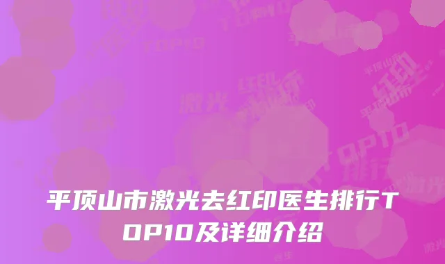 平顶山市激光去红印医生排行TOP10及详细介绍