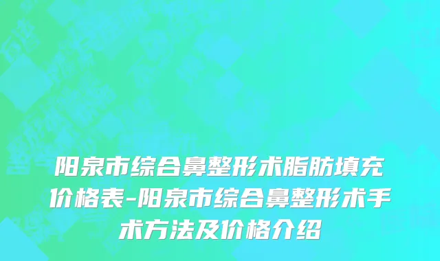 阳泉市综合鼻整形术脂肪填充价格表-阳泉市综合鼻整形术手术方法及价格介绍