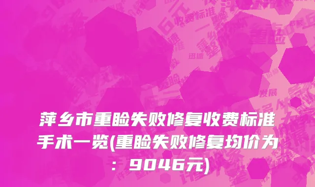 萍乡市重睑失败修复收费标准手术一览(重睑失败修复均价为：9046元)