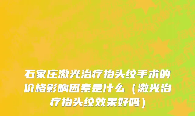 石家庄激光治疗抬头纹手术的价格影响因素是什么（激光治疗抬头纹效果好吗）