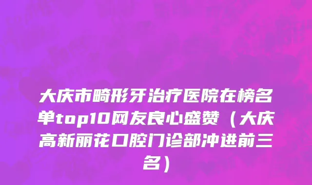 大庆市畸形牙治疗医院在榜名单top10网友良心盛赞（大庆高新丽花口腔门诊部冲进前三名）