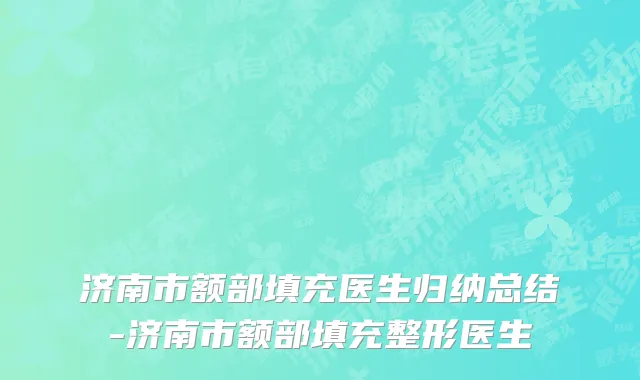 济南市额部填充医生归纳总结-济南市额部填充整形医生