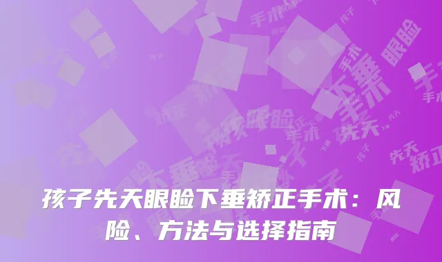 孩子先天眼睑下垂矫正手术：风险、方法与选择指南