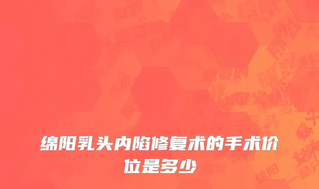 绵阳乳头内陷修复术的手术价位是多少