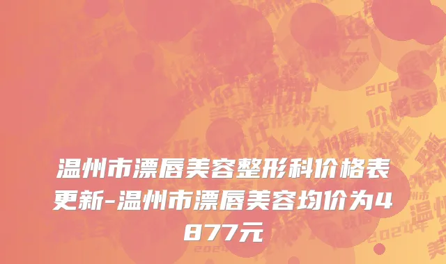 温州市漂唇美容整形科价格表更新-温州市漂唇美容均价为4877元