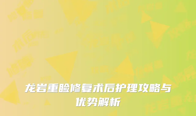 龙岩重睑修复术后护理攻略与优势解析