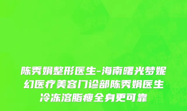 陈秀娟整形医生-海南曙光梦妮幻医疗美容门诊部陈秀娟医生冷冻溶脂瘦全身更可靠