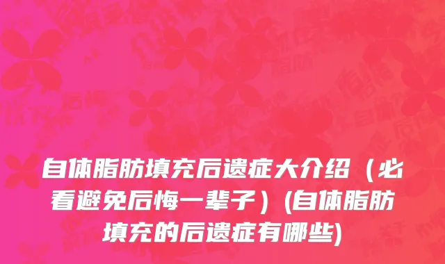 自体脂肪填充后遗症大介绍（必看避免后悔一辈子）(自体脂肪填充的后遗症有哪些)