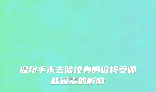 温州手术去除纹身的价钱受哪些因素的影响
