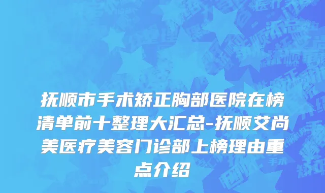 抚顺市手术矫正胸部医院在榜清单前十整理大汇总-抚顺艾尚美医疗美容门诊部上榜理由重点介绍
