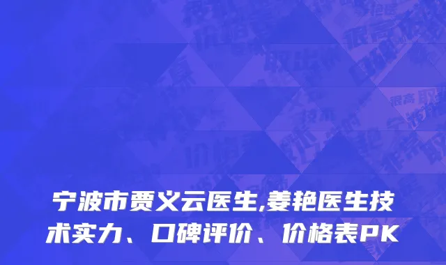 宁波市贾义云医生,姜艳医生技术实力、口碑评价、价格表PK