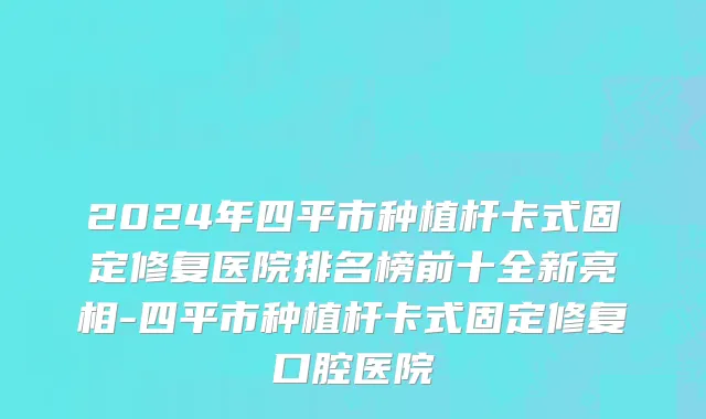 2024年四平市种植杆卡式固定修复医院排名榜前十全新亮相-四平市种植杆卡式固定修复口腔医院