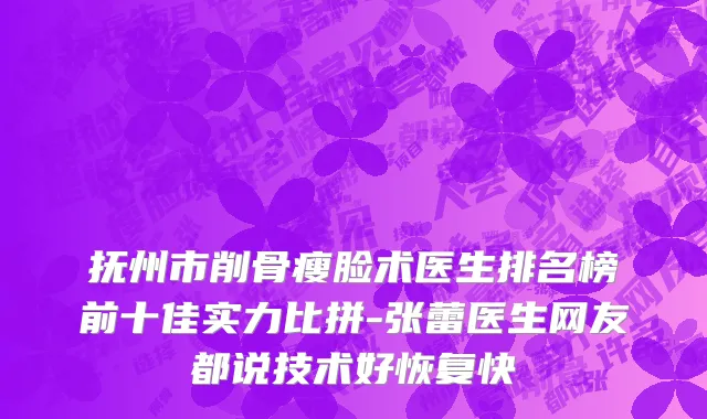 抚州市削骨瘦脸术医生排名榜前十佳实力比拼-张蕾医生网友都说技术好恢复快