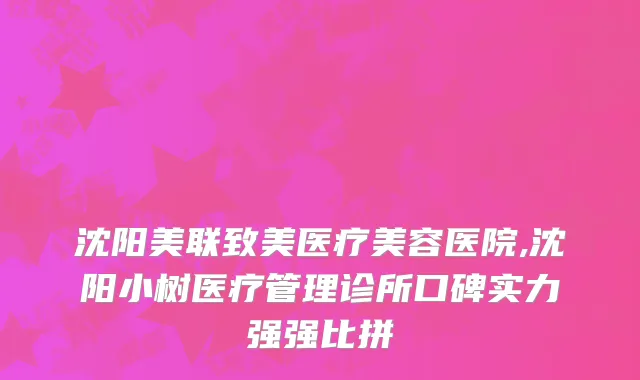 沈阳美联致美医疗美容医院,沈阳小树医疗管理诊所口碑实力强强比拼