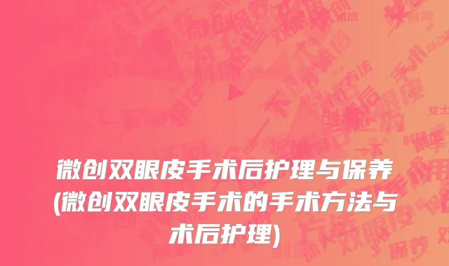 微创双眼皮手术后护理与保养(微创双眼皮手术的手术方法与术后护理)