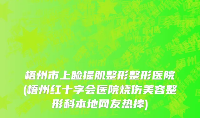 梧州市上睑提肌整形整形医院(梧州红十字会医院烧伤美容整形科本地网友热捧)
