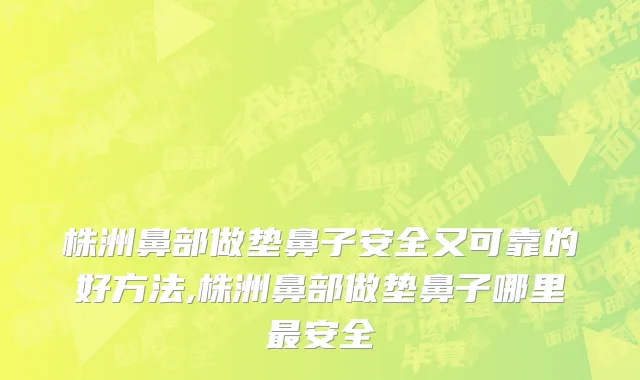 株洲鼻部做垫鼻子安全又可靠的好方法,株洲鼻部做垫鼻子哪里最安全
