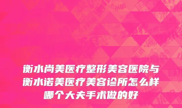 衡水尚美医疗整形美容医院与衡水诺美医疗美容诊所怎么样哪个大夫手术做的好