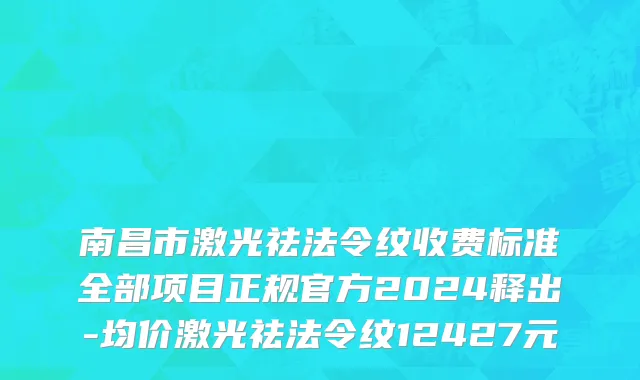 南昌市激光祛法令纹收费标准全部项目正规官方2024释出-均价激光祛法令纹12427元