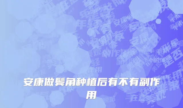 安康做鬓角种植后有不有副作用