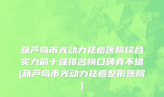 葫芦岛市光动力祛痘医院综合实力前十强排名榜口碑真不错(葫芦岛市光动力祛痘整形医院)