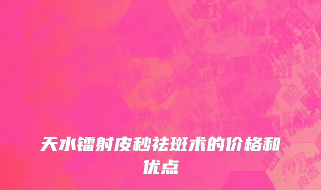 天水镭射皮秒祛斑术的价格和优点