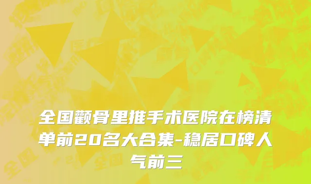 全国颧骨里推手术医院在榜清单前20名大合集-稳居口碑人气前三