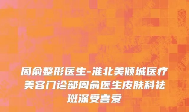 周俞整形医生-淮北美倾城医疗美容门诊部周俞医生皮肤科祛斑深受喜爱