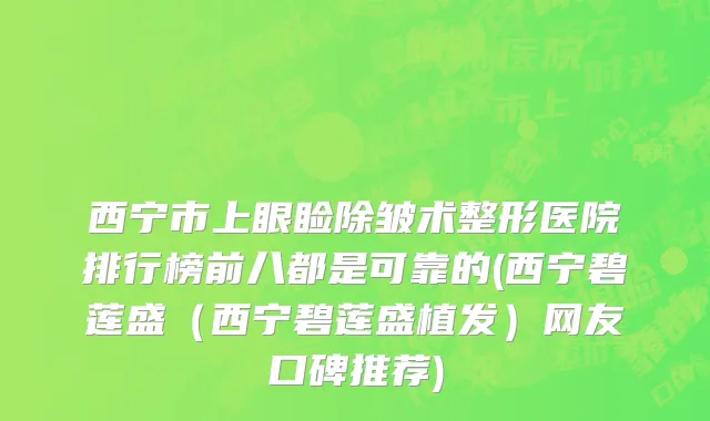 西宁市上眼睑除皱术整形医院排行榜前八都是可靠的(西宁碧莲盛（西宁碧莲盛植发）网友口碑推荐)