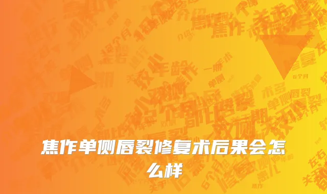焦作单侧唇裂修复术后果会怎么样