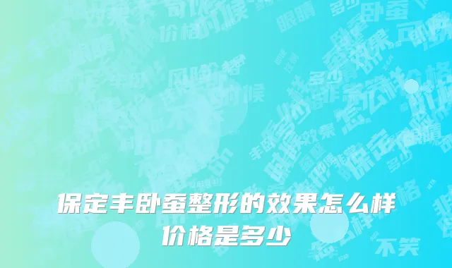 保定丰卧蚕整形的效果怎么样价格是多少