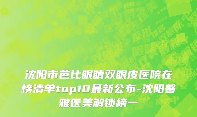 沈阳市芭比眼睛双眼皮医院在榜清单top10最新公布-沈阳馨雅医美解锁榜一