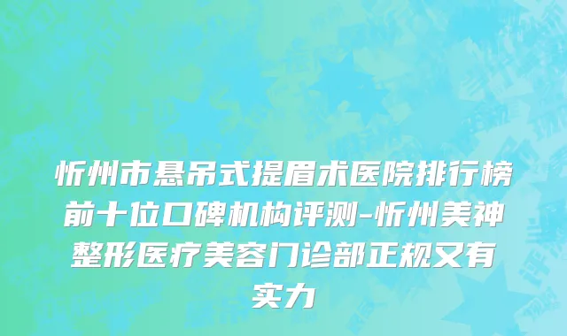 忻州市悬吊式提眉术医院排行榜前十位口碑机构评测-忻州美神整形医疗美容门诊部正规又有实力
