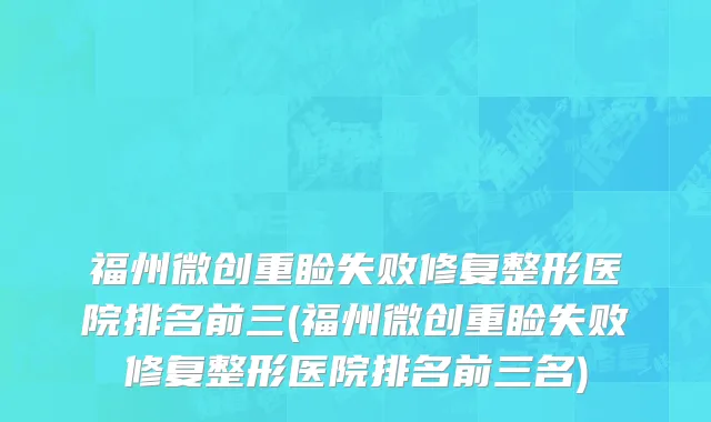 福州微创重睑失败修复整形医院排名前三(福州微创重睑失败修复整形医院排名前三名)